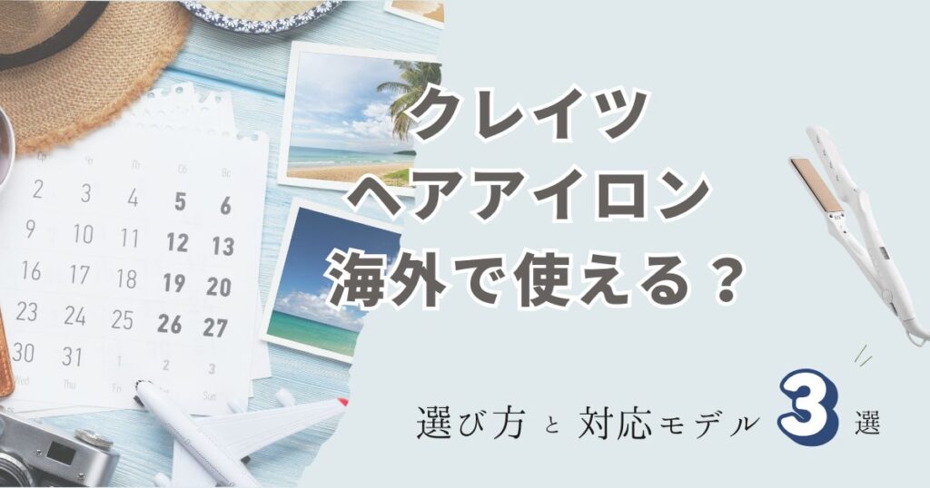 クレイツヘアアイロンは海外で使える？対応モデルと選び方3選